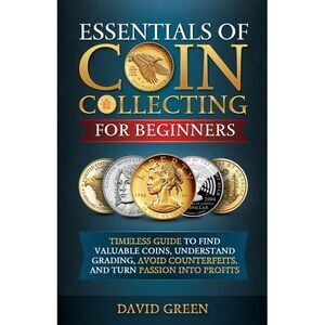 Essentials of Coin Collecting for Beginners -- David Green